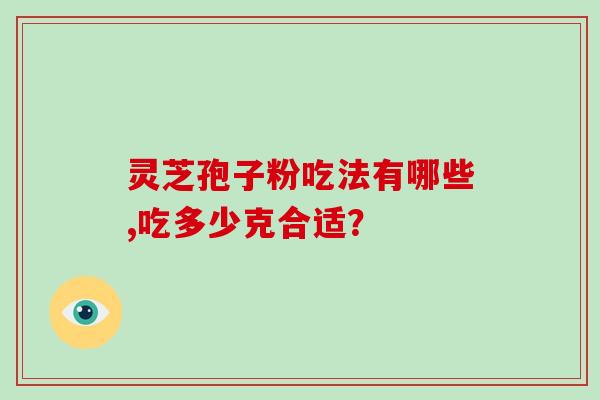 灵芝孢子粉吃法有哪些,吃多少克合适？