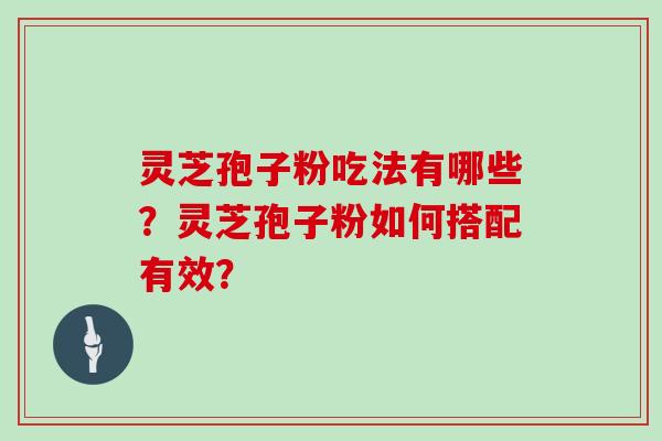 灵芝孢子粉吃法有哪些？灵芝孢子粉如何搭配有效？