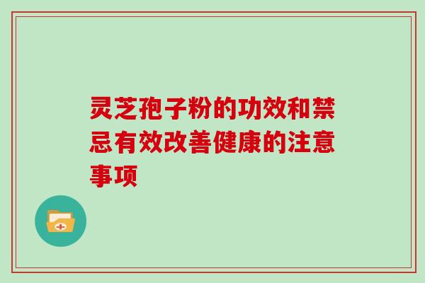 灵芝孢子粉的功效和禁忌有效改善健康的注意事项
