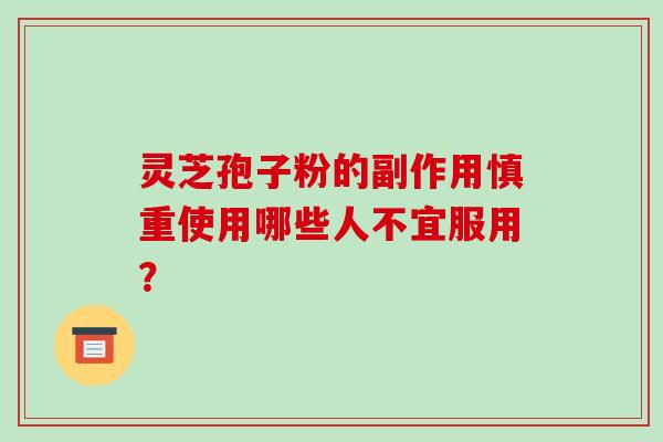 灵芝孢子粉的副作用慎重使用哪些人不宜服用？
