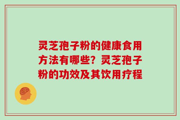 灵芝孢子粉的健康食用方法有哪些？灵芝孢子粉的功效及其饮用疗程