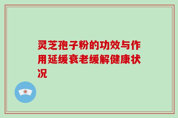 灵芝孢子粉的功效与作用延缓缓解健康状况