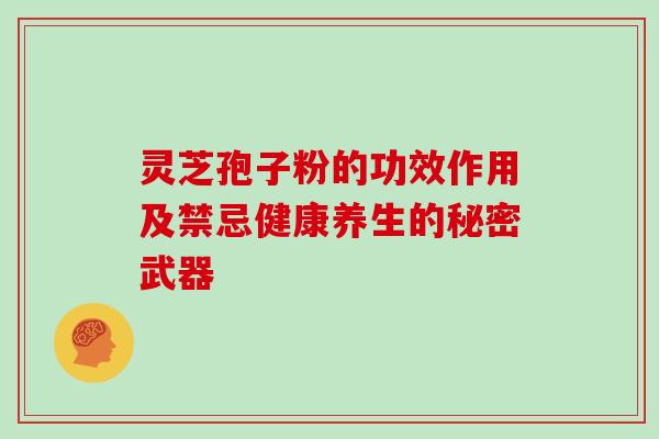 灵芝孢子粉的功效作用及禁忌健康养生的秘密武器