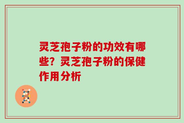 灵芝孢子粉的功效有哪些？灵芝孢子粉的保健作用分析