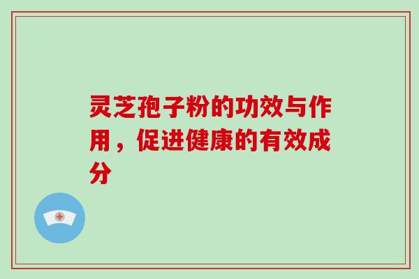 灵芝孢子粉的功效与作用，促进健康的有效成分