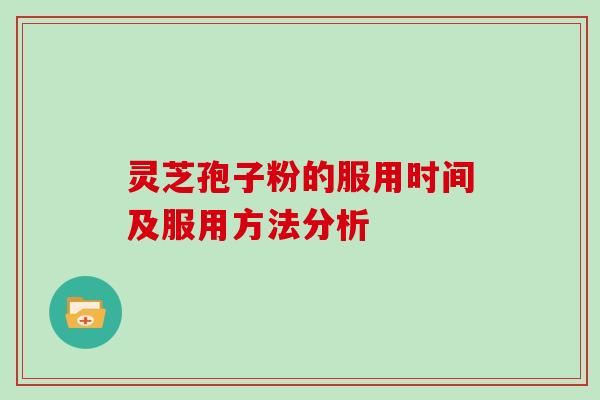 灵芝孢子粉的服用时间及服用方法分析