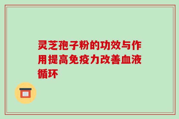 灵芝孢子粉的功效与作用提高免疫力改善