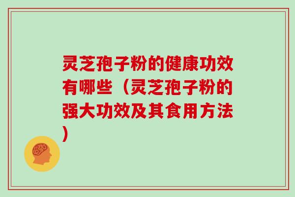 灵芝孢子粉的健康功效有哪些（灵芝孢子粉的强大功效及其食用方法）