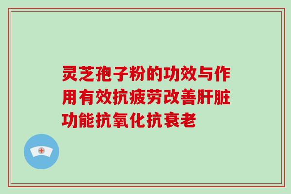灵芝孢子粉的功效与作用有效改善功能抗