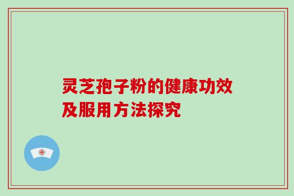 灵芝孢子粉的健康功效及服用方法探究