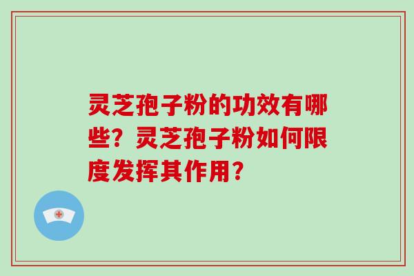 灵芝孢子粉的功效有哪些？灵芝孢子粉如何限度发挥其作用？