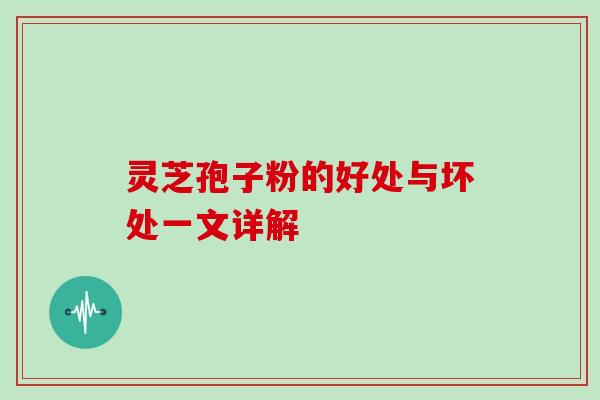 灵芝孢子粉的好处与坏处一文详解