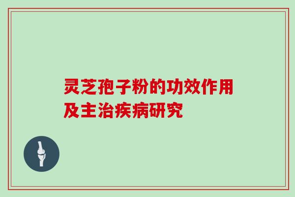 灵芝孢子粉的功效作用及主研究