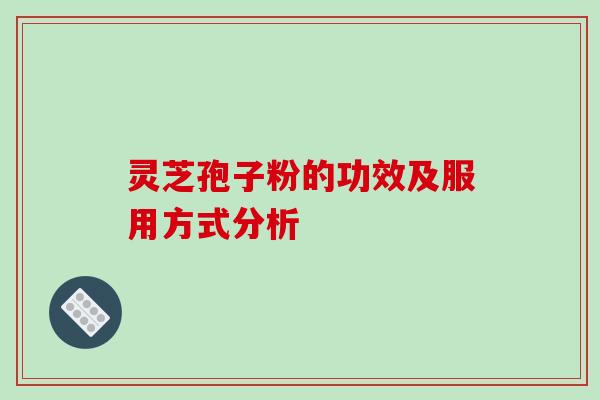 灵芝孢子粉的功效及服用方式分析