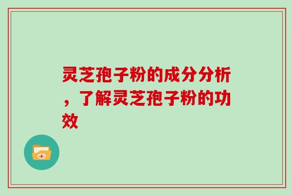 灵芝孢子粉的成分分析，了解灵芝孢子粉的功效