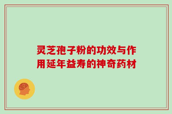 灵芝孢子粉的功效与作用延年益寿的神奇药材