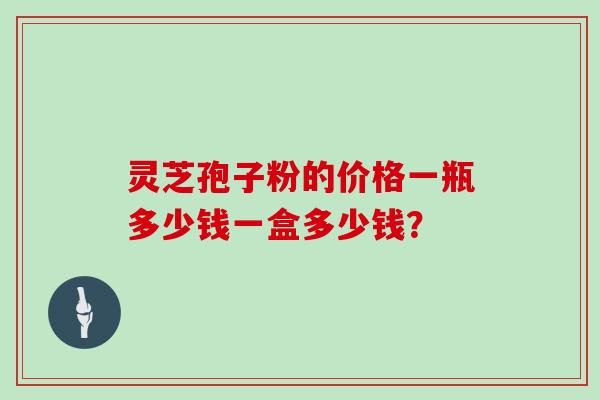 灵芝孢子粉的价格一瓶多少钱一盒多少钱？