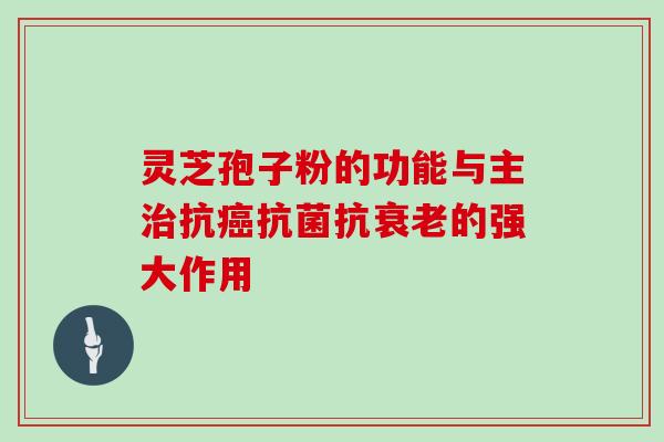 灵芝孢子粉的功能与主抗抗的强大作用