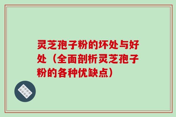 灵芝孢子粉的坏处与好处（全面剖析灵芝孢子粉的各种优缺点）