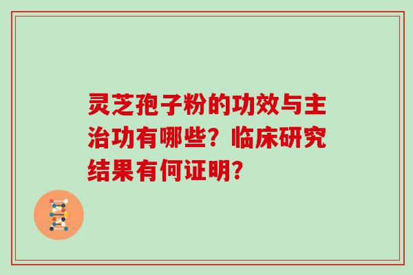灵芝孢子粉的功效与主功有哪些？临床研究结果有何证明？