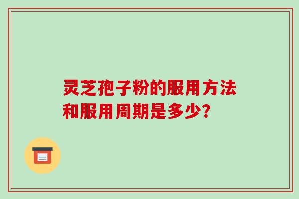 灵芝孢子粉的服用方法和服用周期是多少？