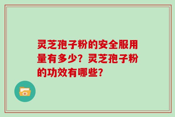 灵芝孢子粉的安全服用量有多少？灵芝孢子粉的功效有哪些？