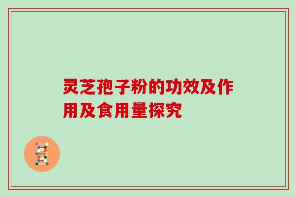 灵芝孢子粉的功效及作用及食用量探究