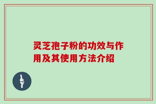 灵芝孢子粉的功效与作用及其使用方法介绍