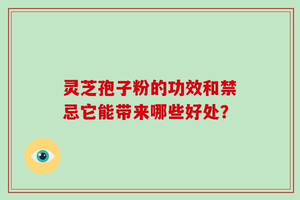 灵芝孢子粉的功效和禁忌它能带来哪些好处？