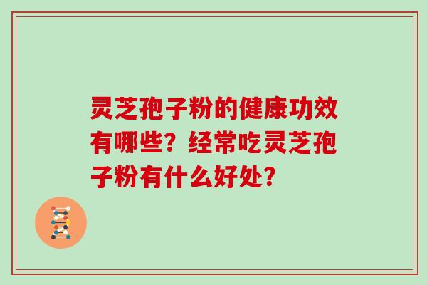 灵芝孢子粉的健康功效有哪些？经常吃灵芝孢子粉有什么好处？