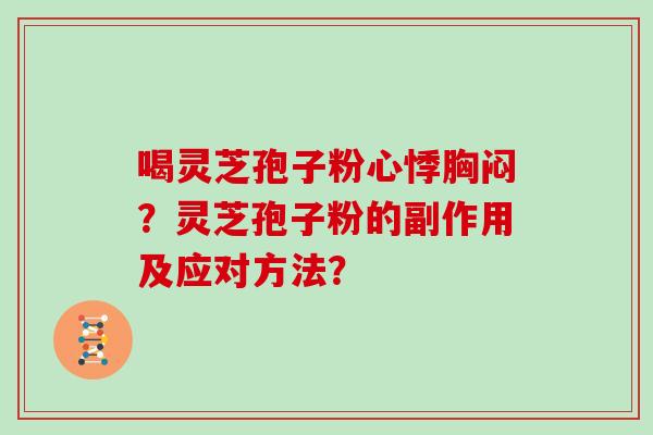 喝灵芝孢子粉心悸胸闷？灵芝孢子粉的副作用及应对方法？