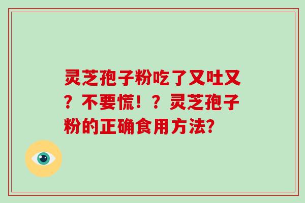 灵芝孢子粉吃了又吐又？不要慌！？灵芝孢子粉的正确食用方法？