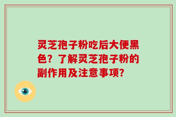 灵芝孢子粉吃后大便黑色？了解灵芝孢子粉的副作用及注意事项？