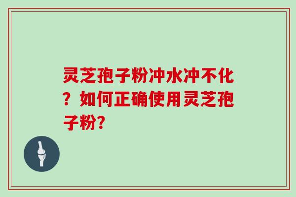 灵芝孢子粉冲水冲不化？如何正确使用灵芝孢子粉？