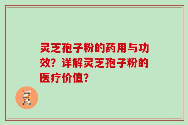 灵芝孢子粉的药用与功效？详解灵芝孢子粉的医疗价值？