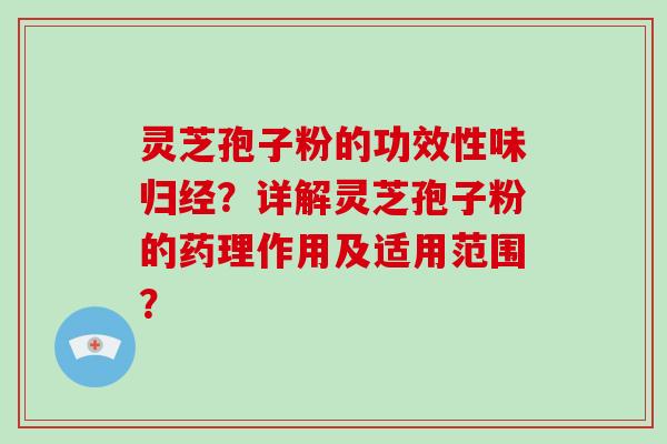 灵芝孢子粉的功效性味归经？详解灵芝孢子粉的药理作用及适用范围？
