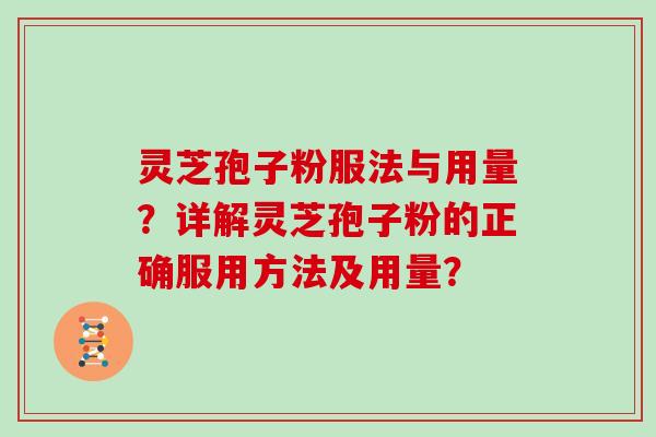 灵芝孢子粉服法与用量？详解灵芝孢子粉的正确服用方法及用量？