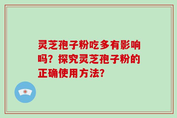 灵芝孢子粉吃多有影响吗？探究灵芝孢子粉的正确使用方法？
