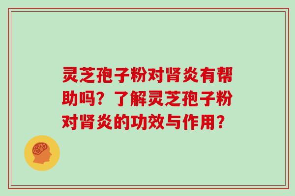 灵芝孢子粉对炎有帮助吗？了解灵芝孢子粉对炎的功效与作用？
