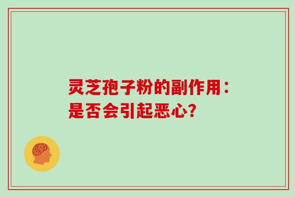 灵芝孢子粉的副作用：是否会引起恶心？