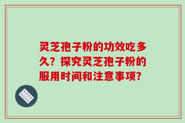灵芝孢子粉的功效吃多久？探究灵芝孢子粉的服用时间和注意事项？