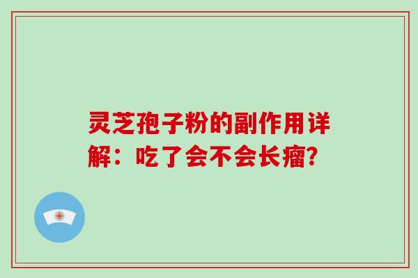 灵芝孢子粉的副作用详解：吃了会不会长瘤？
