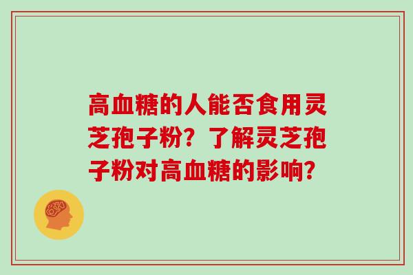 高的人能否食用灵芝孢子粉？了解灵芝孢子粉对高的影响？