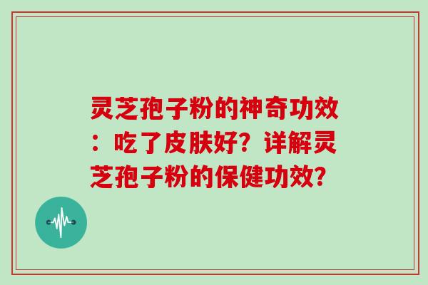 灵芝孢子粉的神奇功效：吃了好？详解灵芝孢子粉的保健功效？