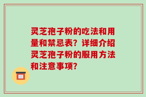 灵芝孢子粉的吃法和用量和禁忌表？详细介绍灵芝孢子粉的服用方法和注意事项？