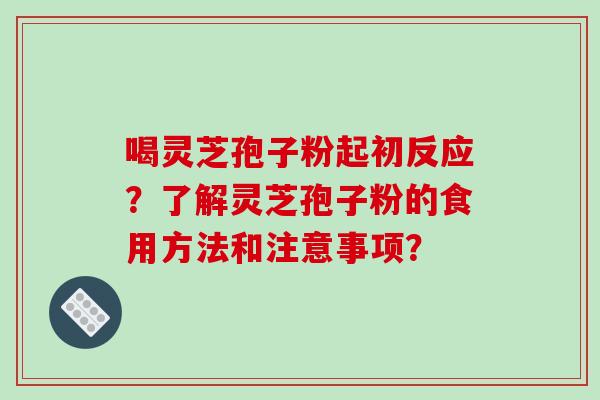 喝灵芝孢子粉起初反应？了解灵芝孢子粉的食用方法和注意事项？