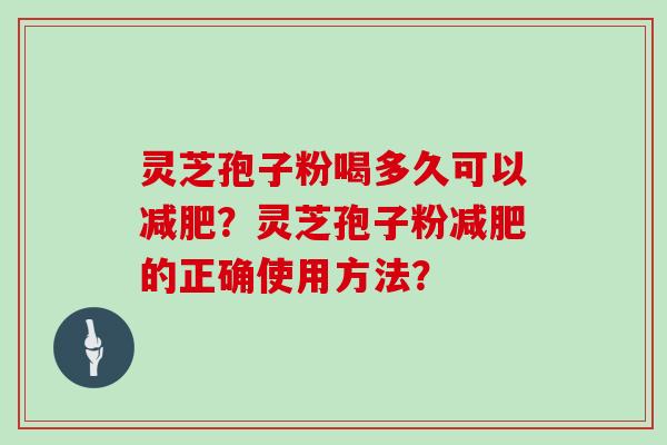 灵芝孢子粉喝多久可以？灵芝孢子粉的正确使用方法？