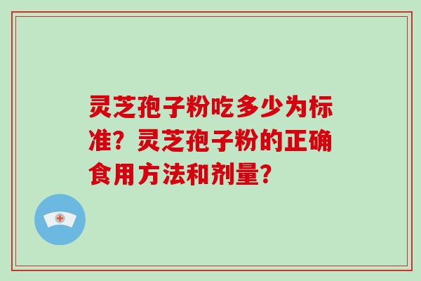 灵芝孢子粉吃多少为标准?灵芝孢子粉的正确食用方法和剂量? 灵芝孢子粉吃多少为标准?灵芝孢子粉的正确食用方法和剂量?