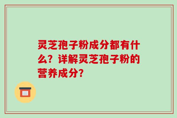 灵芝孢子粉成分都有什么？详解灵芝孢子粉的营养成分？