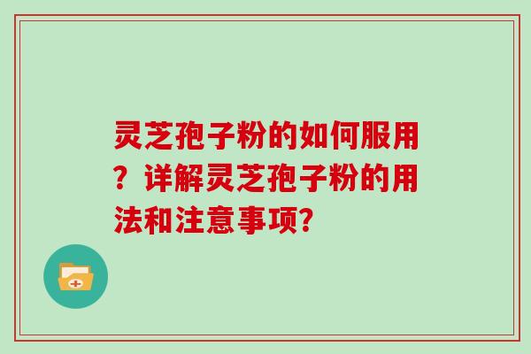 灵芝孢子粉的如何服用？详解灵芝孢子粉的用法和注意事项？